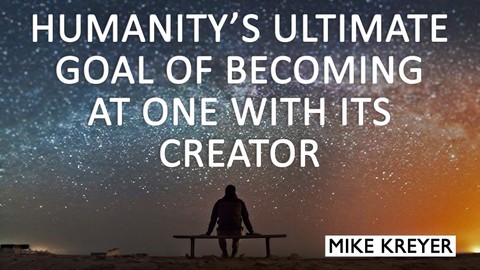 Humanitys Ultimate Goal of Becoming at One With Its Creator