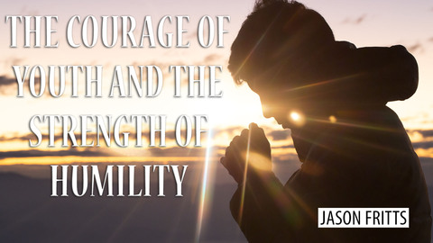 The Courage of Youth and the Strength of Humility